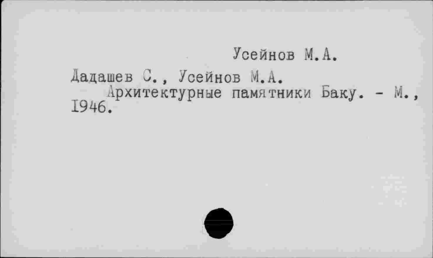 ﻿Усейнов М.А.
Дацашев J., Усейнов М.А.
^^.Архитектурные памятники Баку. - М.,